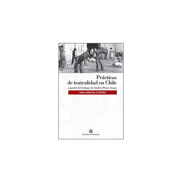 Prácticas de teatralidad en Chile (a partir del trabajo de Andrés Pérez Araya) | 9789561125599 | Harcha, Ana
