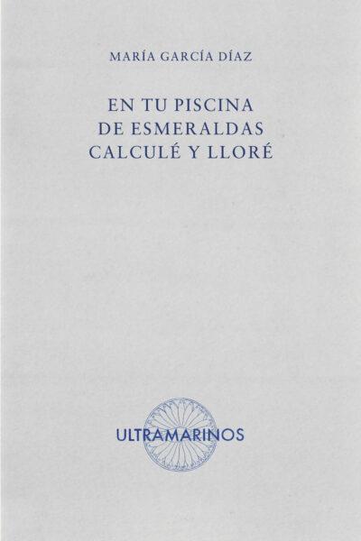 En tu piscina de esmeraldas calculé y lloré | 9788412945133 | García Díaz, María