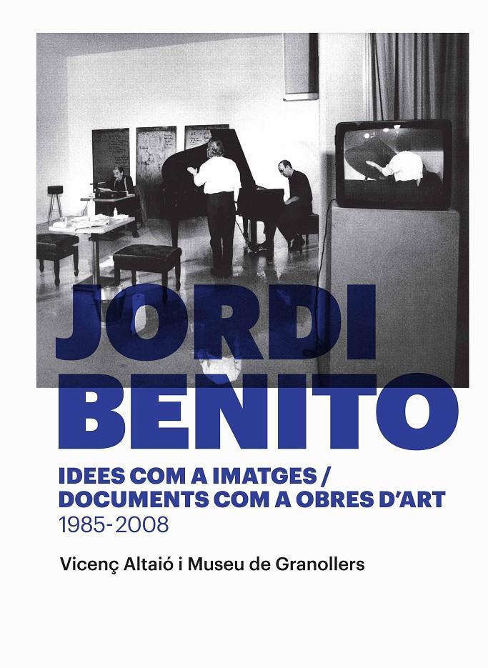 Jordi Benito. Idees com a imatges/Documents com a obres d'art 1985 - 2008 | 9788416605118 | Altaió, Vicenç/Museu de Granollers